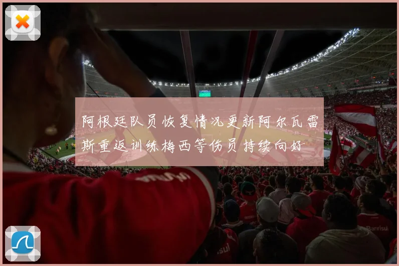 阿根廷队员恢复情况更新阿尔瓦雷斯重返训练梅西等伤员持续向好