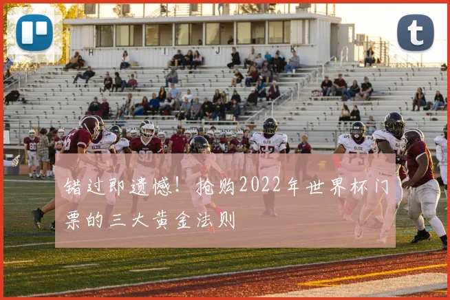 错过即遗憾！抢购2022年世界杯门票的三大黄金法则